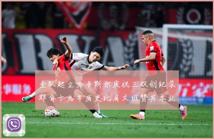 全队起立为卡斯尔庆祝三双创纪录邓肯十九年历史比肩文班赞其本就赛场复盘：最新赛事动态与深度分析