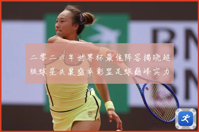 二零二六年世界杯最佳阵容揭晓超级球星共襄盛举彰显足球巅峰实力战术观察：最新赛事动态与深度分析