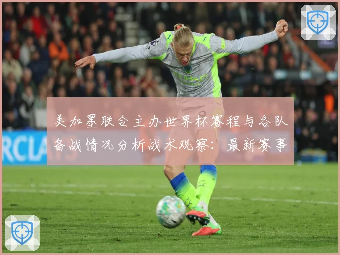 美加墨联合主办世界杯赛程与各队备战情况分析战术观察：最新赛事动态与深度分析