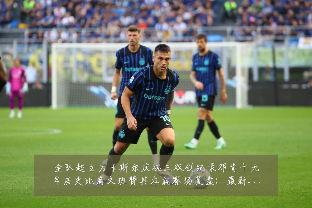 全队起立为卡斯尔庆祝三双创纪录邓肯十九年历史比肩文班赞其本就赛场复盘:最新赛事动态与深度分析